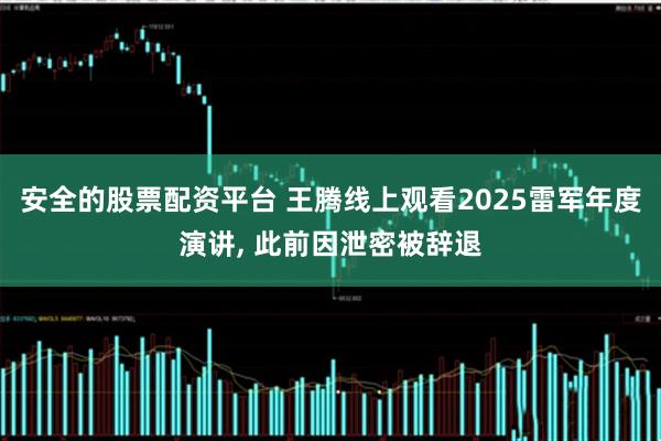 安全的股票配资平台 王腾线上观看2025雷军年度演讲, 此前因泄密被辞退