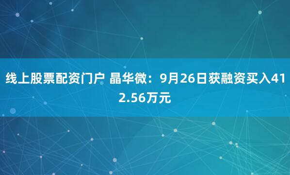 线上股票配资门户 晶华微：9月26日获融资买入412.56万元