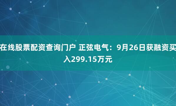 在线股票配资查询门户 正弦电气：9月26日获融资买入299.15万元