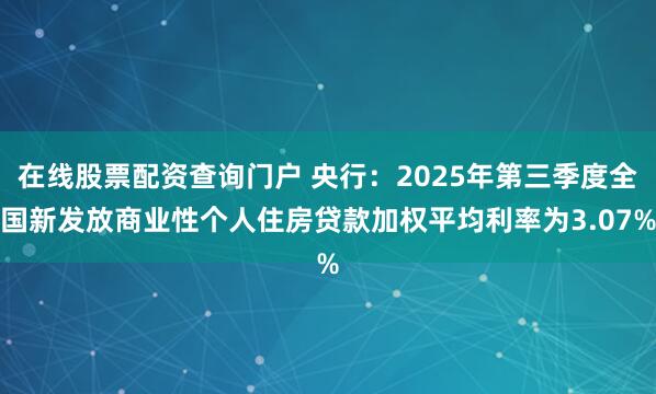 在线股票配资查询门户 央行：2025年第三季度全国新发放商业性个人住房贷款加权平均利率为3.07%