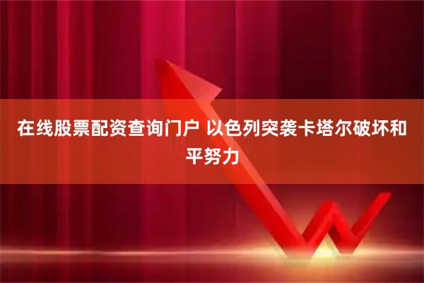 在线股票配资查询门户 以色列突袭卡塔尔破坏和平努力