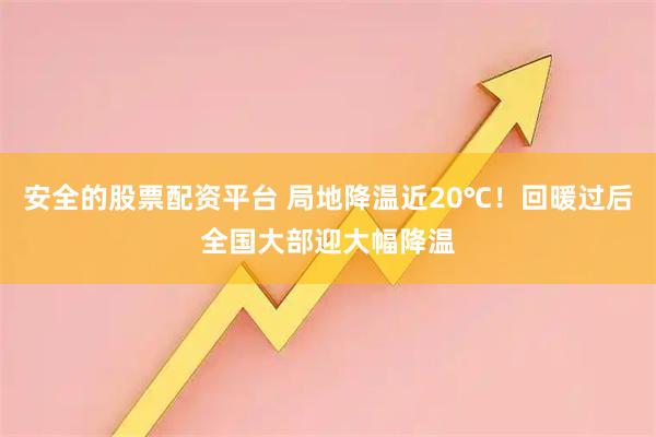 安全的股票配资平台 局地降温近20℃!回暖过后全国大部迎大幅降温