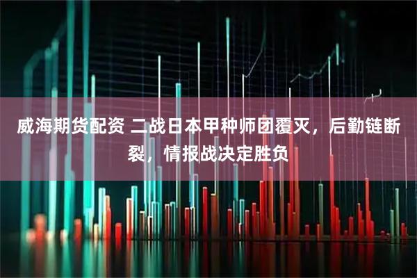 威海期货配资 二战日本甲种师团覆灭，后勤链断裂，情报战决定胜负