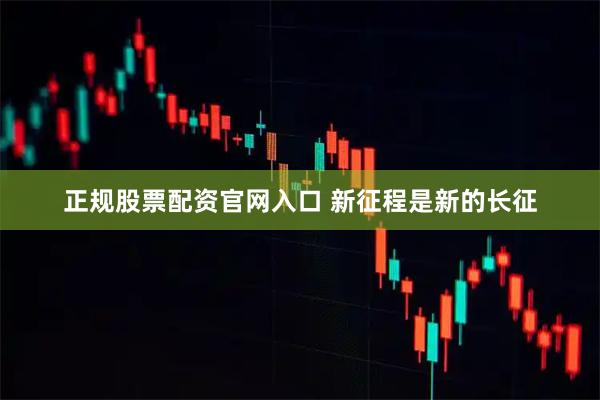 正规股票配资官网入口 新征程是新的长征