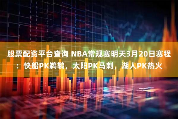 股票配资平台查询 NBA常规赛明天3月20日赛程：快船PK鹈鹕，太阳PK马刺，湖人PK热火